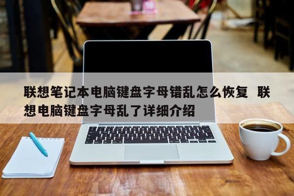 联想笔记本电脑键盘字母错乱怎么恢复  联想电脑键盘字母乱了详细介绍