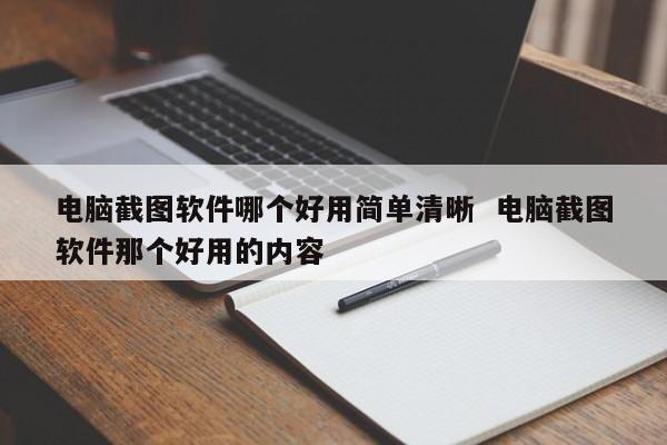 电脑截图软件哪个好用简单清晰  电脑截图软件那个好用的内容