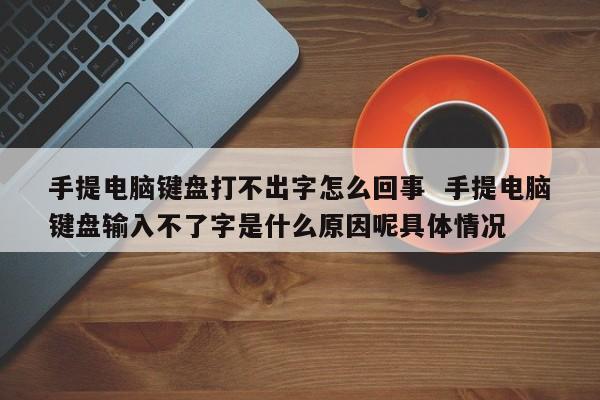 手提电脑键盘打不出字怎么回事  手提电脑键盘输入不了字是什么原因呢具体情况