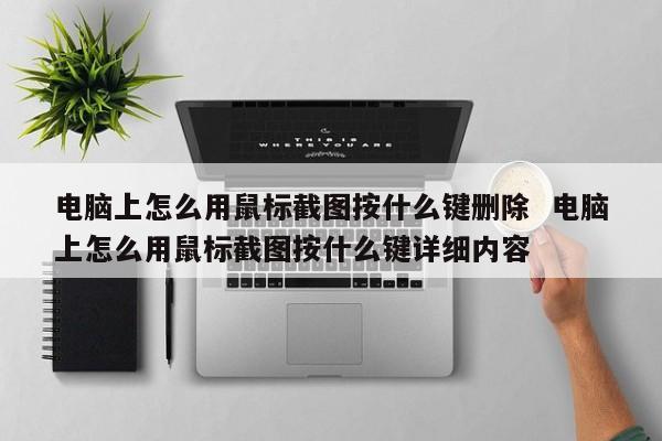 电脑上怎么用鼠标截图按什么键删除  电脑上怎么用鼠标截图按什么键详细内容