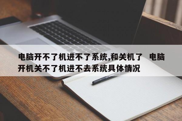 电脑开不了机进不了系统,和关机了  电脑开机关不了机进不去系统具体情况