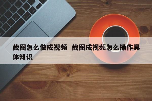 截图怎么做成视频  截图成视频怎么操作具体知识