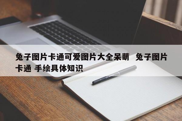 兔子图片卡通可爱图片大全呆萌  兔子图片卡通 手绘具体知识