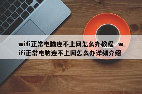 wifi正常电脑连不上网怎么办教程  wifi正常电脑连不上网怎么办详细介绍