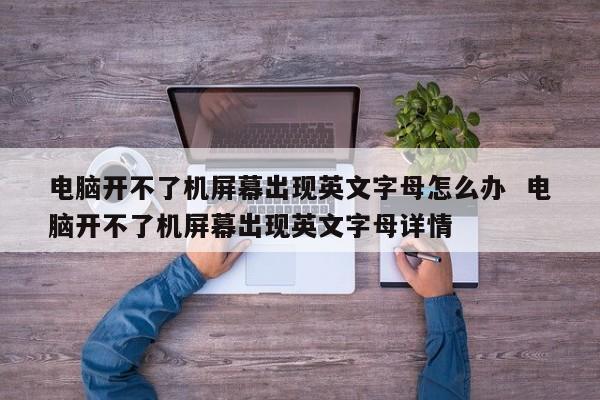 电脑开不了机屏幕出现英文字母怎么办  电脑开不了机屏幕出现英文字母详情