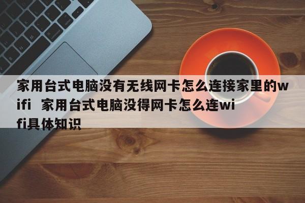 家用台式电脑没有无线网卡怎么连接家里的wifi  家用台式电脑没得网卡怎么连wifi具体知识