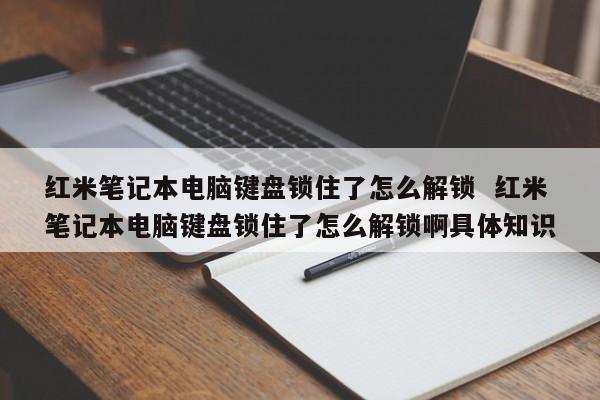 红米笔记本电脑键盘锁住了怎么解锁  红米笔记本电脑键盘锁住了怎么解锁啊具体知识