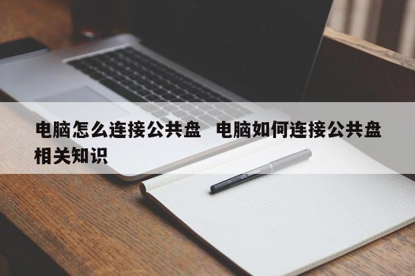 电脑怎么连接公共盘  电脑如何连接公共盘相关知识