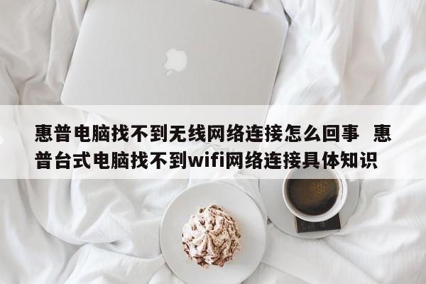 惠普电脑找不到无线网络连接怎么回事  惠普台式电脑找不到wifi网络连接具体知识