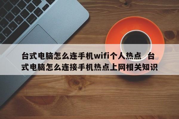 台式电脑怎么连手机wifi个人热点  台式电脑怎么连接手机热点上网相关知识