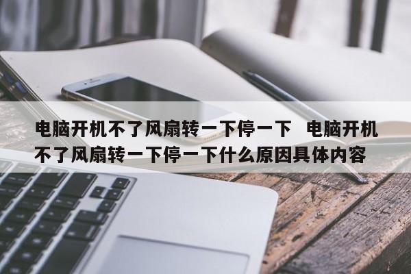 电脑开机不了风扇转一下停一下  电脑开机不了风扇转一下停一下什么原因具体内容