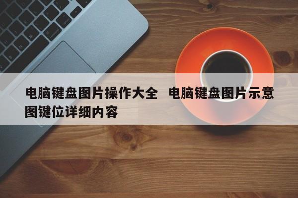 电脑键盘图片操作大全  电脑键盘图片示意图键位详细内容