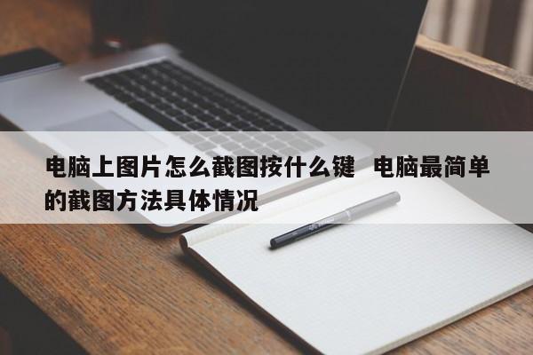 电脑上图片怎么截图按什么键  电脑最简单的截图方法具体情况