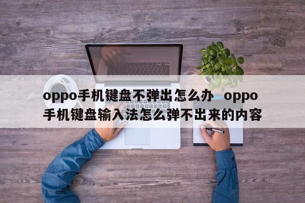 oppo手机键盘不弹出怎么办  oppo手机键盘输入法怎么弹不出来的内容