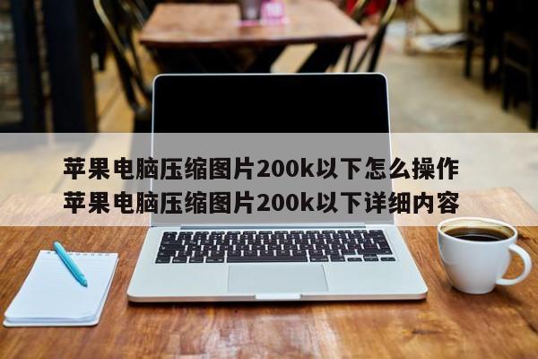 苹果电脑压缩图片200k以下怎么操作  苹果电脑压缩图片200k以下详细内容