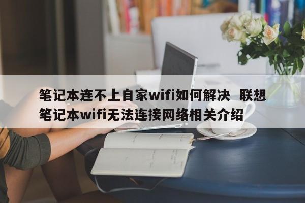 笔记本连不上自家wifi如何解决  联想笔记本wifi无法连接网络相关介绍