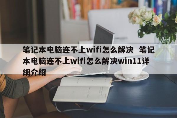 笔记本电脑连不上wifi怎么解决  笔记本电脑连不上wifi怎么解决win11详细介绍