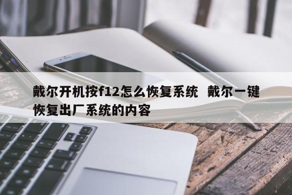 戴尔开机按f12怎么恢复系统  戴尔一键恢复出厂系统的内容