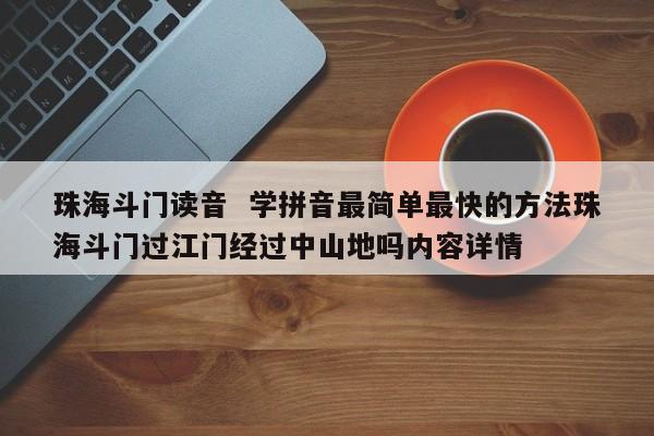 珠海斗门读音  学拼音最简单最快的方法珠海斗门过江门经过中山地吗内容详情