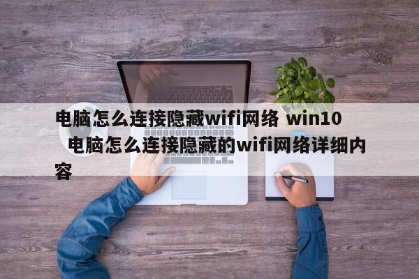 电脑怎么连接隐藏wifi网络 win10  电脑怎么连接隐藏的wifi网络详细内容