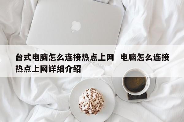 台式电脑怎么连接热点上网  电脑怎么连接热点上网详细介绍