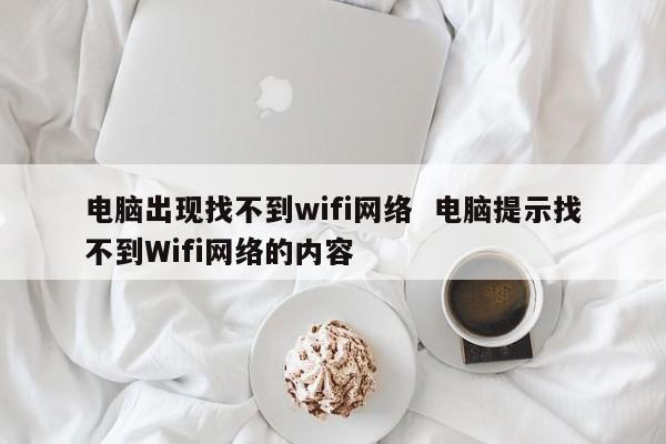 电脑出现找不到wifi网络  电脑提示找不到Wifi网络的内容