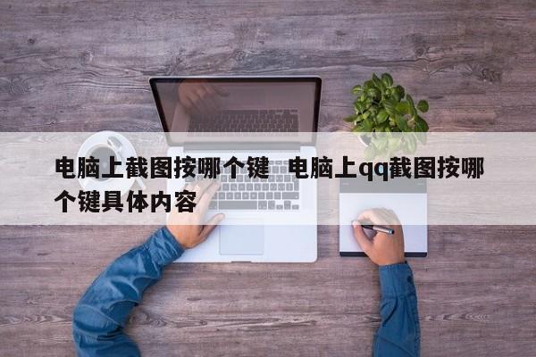 电脑上截图按哪个键  电脑上qq截图按哪个键具体内容