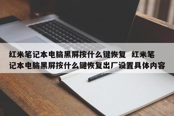 红米笔记本电脑黑屏按什么键恢复  红米笔记本电脑黑屏按什么键恢复出厂设置具体内容