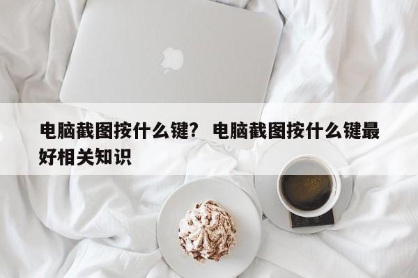 电脑截图按什么键?  电脑截图按什么键最好相关知识