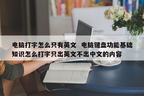 电脑打字怎么只有英文  电脑键盘功能基础知识怎么打字只出英文不出中文的内容