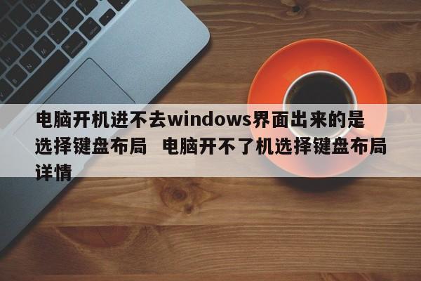 电脑开机进不去windows界面出来的是选择键盘布局  电脑开不了机选择键盘布局详情