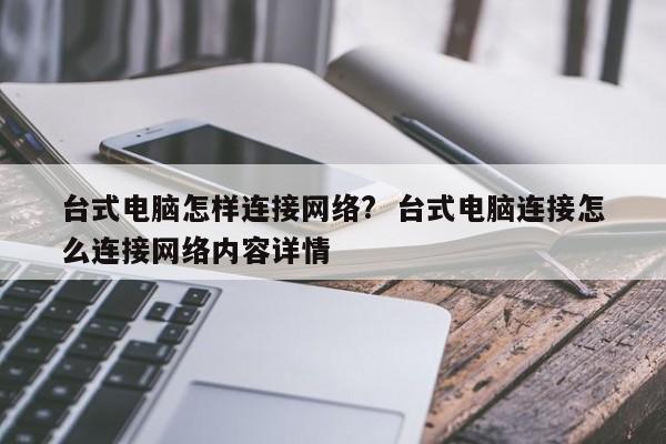 台式电脑怎样连接网络?  台式电脑连接怎么连接网络内容详情