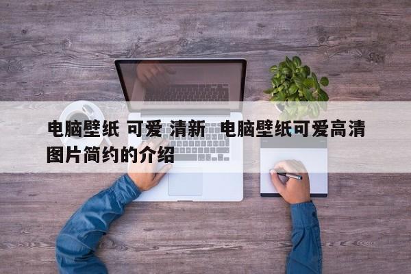 电脑壁纸 可爱 清新  电脑壁纸可爱高清图片简约的介绍