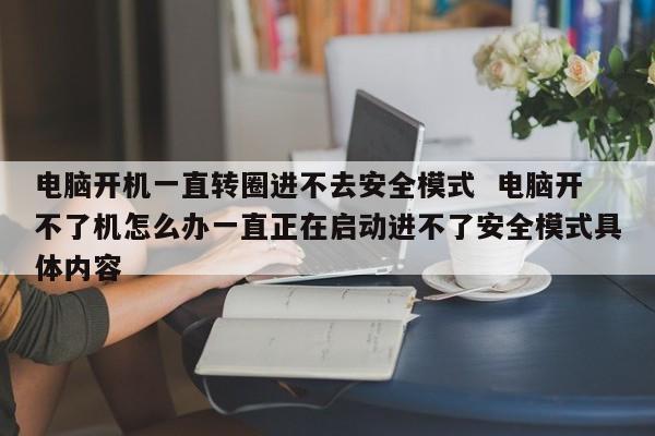 电脑开机一直转圈进不去安全模式  电脑开不了机怎么办一直正在启动进不了安全模式具体内容