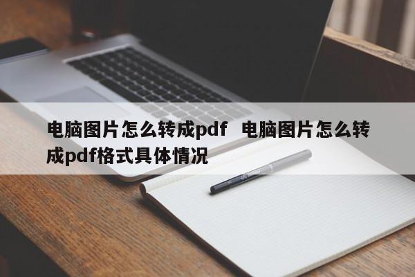 电脑图片怎么转成pdf  电脑图片怎么转成pdf格式具体情况