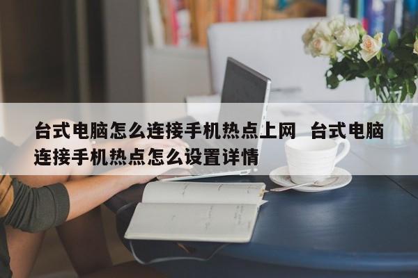 台式电脑怎么连接手机热点上网  台式电脑连接手机热点怎么设置详情