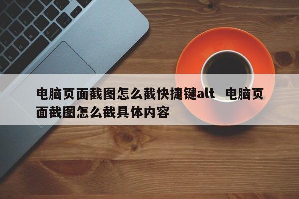 电脑页面截图怎么截快捷键alt  电脑页面截图怎么截具体内容