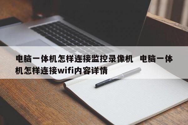 电脑一体机怎样连接监控录像机  电脑一体机怎样连接wifi内容详情