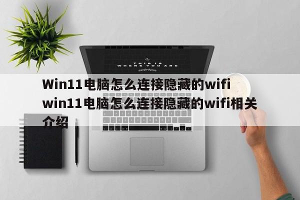 Win11电脑怎么连接隐藏的wifi  win11电脑怎么连接隐藏的wifi相关介绍