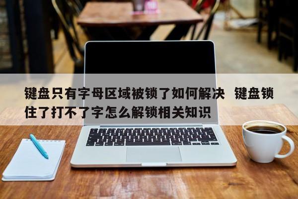 键盘只有字母区域被锁了如何解决  键盘锁住了打不了字怎么解锁相关知识