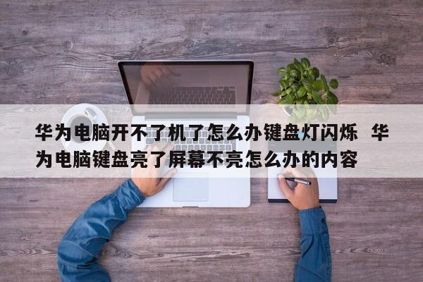 华为电脑开不了机了怎么办键盘灯闪烁  华为电脑键盘亮了屏幕不亮怎么办的内容