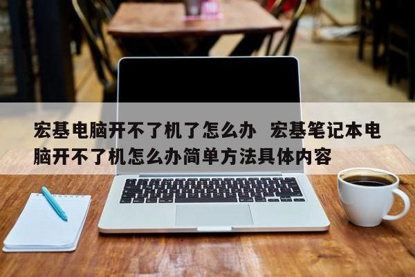 宏基电脑开不了机了怎么办  宏基笔记本电脑开不了机怎么办简单方法具体内容